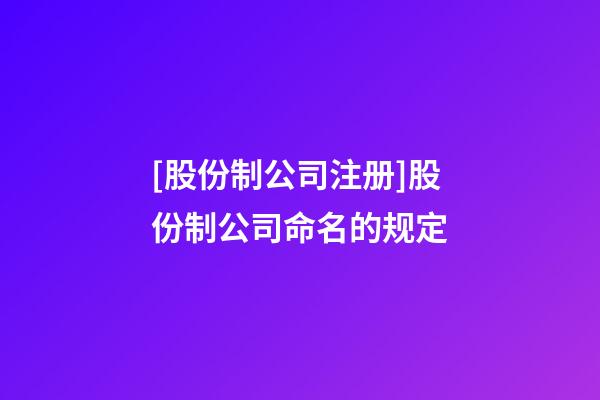 [股份制公司注册]股份制公司命名的规定-第1张-公司起名-玄机派